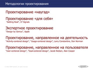 Методологии проектирования Проектирование «наугад» Проектирование «для себя»   “ Getting Real”,   37 Signals Экспертное проектирование “ Design by Genius”, Apple Проектирование, направленное на деятельность “ Activity-centered design”, “Usage-centered design”, Larry Constantine, Don Norman Проектирование, направленное на пользователя “ User-centered design”, “Goal-centered design”, Jacob Nielsen, Alan Cooper 