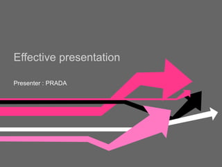 Effective presentation  Presenter : PRADA 