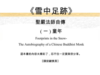《雪中足跡》 聖嚴法師自傳  ( 一 ) 童年 Footprints in the Snow- The Autobiography of a Chinese Buddhist Monk 這本書的內容太精彩了，忍不住一定要與您分享。 ,[object Object]