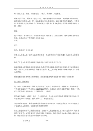 第 110 页 共 138 页



唯一的反应是：多谢。不须要讨论，不发问，不解释，只说多谢。

如果多余一个人，轮流说。每次一个人，确保你望着给与回应的人，确保他听到你的回应。
就算你的回应跟别人的一样，你也要说出回应。你做完后，就站着看着你所选的人，不准私
语。记着这具有关诚实的练习，所以要诚实。不是说：我喜欢你的；而是我觉得你最吸引人
的，开始！

分享

找一个拍档，未合作过的，课程前不认识的。坐在地上，尽量分散坐，用两分钟去分享你的
体验，以及在练习中你学到什么关于自己。
开始！

要点

焦点：你学到什么关于你？

有多少人没被人选？没有人选的话亦即是一个怎样的回应？你在收藏！因此没有人对你体
验。

你选了什么人？你觉得他最吸引的是什么？你学到什么关于自己？

其实站起来去冒险比坐着害怕容易很多。你不举手站起来是因为你害怕别人会不认同你或拒
绝你。当没有人选你为最吸引，你有什么感受？被 人拒绝。那些肯冒险被拒绝的人才是被
人接纳的。

如果你想有更多那些吸引你的特质，那需要你怎样呢？你需要冒什么险才可以那样？

第二部分：最不吸引

第二部分。让我们重组三个圈。先站着围好了再坐下。外边的站着，内圈坐下，中间的跪着。
今次看看复选出六个人有你认为最不吸引的特殊。 无论是什么原因是最不吸引。像刚才一样，
可以是课程前已认识的人，三个圈中的人。（稍停）

现在收窄为两人。（稍停）然后一个。房间内的一个人此刻有些特殊你觉得最不吸引你的。不
可选我或其中一个组长。圈内其中一人，不包括你自己。

为了所有人都清楚，你觉得别人的什么特殊是最不吸引？（听取学员说出 10-15 个例子关
于最没吸引力的特殊，有需要时作澄清和解释）

有些人留意你对给予这种回应的信念。好像告诉人我觉得他什么最不吸引是错的事。双或者
别人不能接受，如果我诚实便会伤害他们。不要担心：你不是这么有力量。所以，没有对与
错，留意你的信念系统是否在你的声音内狂吼。


     第 110 页           110
 