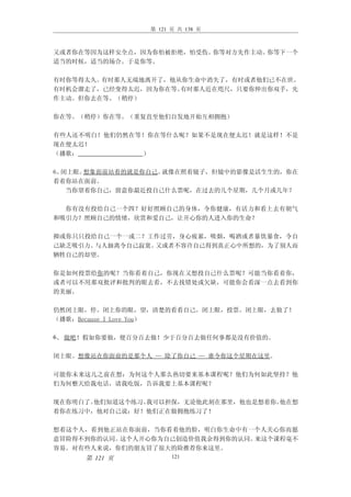 第 121 页 共 138 页



又或者你在等因为这样安全点，因为你怕被拒绝，怕受伤。你等对方先作主动。你等下一个
适当的时候，适当的场合。于是你等。

有时你等得太久。有时那人无端地离开了，他从你生命中消失了，有时或者他们已不在世。
有时机会溜走了，已经变得太迟，因为你在等。有时那人近在咫尺，只要你伸出你双手，先
作主动。但你去在等。（稍停）

你在等。（稍停）你在等。（重复直至他们自发地开始互相拥抱）

有些人还不明白！他们仍然在等！你在等什么呢？如果不是现在便太迟！就是这样！不是
现在便太迟！
（播歌：          ）

6、闭上眼。想象面前站着的就是你自己。就像在照着镜子，但镜中的影像是活生生的，你在
看着你站在面前。
   当你望着你自己，留意你最近投自己什么票呢，在过去的几个星期，几个月或几年？

  你有没有投给自己一个四？好好照顾自己的身体，令你健康，有活力和看上去有朝气
和吸引力？照顾自己的情绪，欣赏和爱自己，让开心你的人进入你的生命？

抑或你只只投给自己一个一或二？工作过劳，身心疲累，吸烟，喝酒或者暴饮暴食，令自
己缺乏吸引力。与人抽离令自己寂寞。又或者不容许自己得到真正心中所想的，为了别人而
牺牲自己的却望。

你是如何投票给你的呢？当你看着自己，你现在又想投自己什么票呢？可能当你看着你，
或者可以不用那双批评和批判的眼去看，不去找错处或欠缺，可能你会看深一点去看到你
的美丽。

仍然闭上眼，停。闭上你的眼，望，清楚的看看自己。闭上眼，投票。闭上眼，去做了！
（播歌：Because I Love You）

6、 做吧！假如你要做，便百分百去做！少于百分百去做任何事都是没有价值的。


闭上眼。想像站在你面前的是那个人 — 除了你自己 — 谁令你这个星期在这里。

可能你未来这儿之前在想：为何这个人那么热切要来基本课程呢？他们为何如此坚持？他
们为何整天给我电话，请我吃饭，告诉我要上基本课程呢？

现在你明白了。他们知道这个练习。我可以担保，无论他此刻在那里，他也是想着你。他在想
着你在练习中，他对自己说：好！他们正在做拥抱练习了！

想着这个人，看到他正站在你面前，当你看着他的脸，明白你生命中有一个人关心你而愿
意冒险得不到你的认同。这个人开心你为自己创造价值我余得到你的认同。来这个课程毫不
容易。对有些人来说，你们的朋友冒了很大的险推荐你来这里。
     第 121 页          121
 