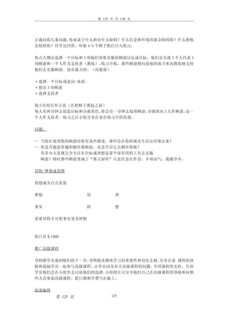 第 125 页 共 138 页




让我问你几条问题。你承诺于什么和有什么障碍？什么信念和环境因素会阻碍你？什么恐惧
会阻碍你？待学员回答。听取 4-5 个例子然后引入练习。

焦点人物会选择一个目标和 3 项他们须要克服的顾虑以达成目标。他们会分派 3 个人代表 3
项顾虑和一个人作为支持者（教练）。  练习开始，那些顾虑便向着他的面卫来而教练便支持
他们去克服顾虑。没有暴力的。（高能量）

·选择一个目标或意向/承诺。
·想出 3 项顾虑
·选择支持者

找 5 位组长作示范（在把椅子叠起之前）
每人有两分钟去创造目标和分派角色。  你会有一分钟去处理顾虑。分派组内 3 人作顾虑。还一
个人作支持者。练习之后小组分享在家在练习中的发现。

问题：

— 当你在处理你的顾虑时你有某些感受，那些会在你的现实生活出浮现出来？
— 你是否愿意穿越和拥有那顾虑，还是空话它去拥有你呢？
  有多少人发现完全专注在目标或理想是量个很有用的工具去克服
  顾虑？顿时那些顾虑变成了“那又如何”只是信念在作崇，不须动气，我谢分享。

冒险/梦想成真图

你想成为百万富翁

梦想               冒           理

事实               险           想

需要冒险才可把事实变为理想



你只有＄1000

推广高级课程

导师跟学员谈到他们的下一步。导师提及继续学习的重要性和切实去做。分享在进 课程的体
验和鼓励学员一起参与高级课程。让学员问及有关高级课程的问题。介绍课程的支柱，告诉
学员他们会在小组里去讨论他们的选择。小组组长可分享他们自己在高级课程的体验和问那
些人会参加高级课程。把日期和学费写在板上。

面谈编排
       第 125 页             125
 