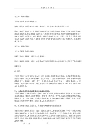 第 27 页 共 138 页




有关#8 规则的例子

（不要在课室内录间或做笔记）

问题：抄笔记可以令我学得最好。我可否写下几件事让我记起我学过什么？

回应：我明白你的意思，在其他课程内抄笔记曾经对你有帮助、 在这里造笔记可能是你留在
舒适地带的方法。但是规则怎么说？对了、不准在课堂内造笔记。我绝对鼓励和支持你去记下
你在造里所学到的东西，而且我们每一晚也给你功课去完成，正是一个让你写下你学习到
有关你自己的东西的机会。可是你会在那里去写你要写的东西呢？对了在课堂外，在小息时
或下课后。

有关#9 规则的例子

（关掉手提电话或传呼机）

问题：可否较震机呢？那样不会打扰别人。

回应：规则怎么说呢？对了，在课堂内所有时间关掉手提电话和传呼机。是否答了你的问题？

解释规则

#3 守时：

不要等学员问（在音乐停止前入座）是什么意思。他们多数也不会问，于是就令导师学员之
间会互相指责。读完规则后便解释：每次课程前，门会在十分钟前打开，你有十分钟的时间
进场及坐下，课程前一分钟，其中一位义务工作人员会大声宣布（一分钟后播音乐），时
间到了，我们会播一段音乐，每次也是同一首。规则是在音乐停止前入座。而这（指向音乐
人）就是那音乐。

#4：只准在课堂外抽烟进食嚼香口胶或饮用饮品
当答完所问题以及把规则再读一遍后，问在场有没有人因为健康的原故需要每三小时内进
食或饮用饮品。 健康理由是指糖尿病，怀孕等（有的话，请学员站起来解释健康状况和确认
他们适合上课，不可松懈。假如他们适合上课，就着 #4 规则给他们一个例外，让他们把食
物或他们所需的带入课堂，交给工作人员并且坐在后排）

#5：直至星期日晚课程完结前，不准服用酒精和影响情绪的药物

当答完所有问题以及把再读一遍后，问在座是否有人要服用处方药物。（举手）让他们站起
来问及服药原因，可否在课程开始前或完结后，或在每隔二、三个小时放小息才服用。任何
需要定时服药的人都可以在这条规则获得例外。让这些学员把药带到课室，到组长那边服用，
组长们会给予协助。提醒他们要遵从医生指示服药。亦依同样程序问在座是否有学员在服用
非处方药物。
         第 27 页         27
 