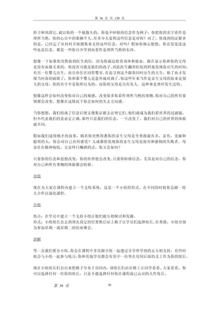 第 36 页 共 138 页



捍卫和巩固它。就以你的一个最悠久的，你毫不怀疑的信念作为例子：你把你的名字看作是
理所当然，你的心目中的那俩个人。有多少人觉得这些信念是对的？对了，你找到的证据多
的是，已经忘了从何时开始搜集来支持这些信念，对吗？假如你细心想想，你会发觉连这
些也是信念。都是一些你自少学到而看作是理所当然的东西。

想像一下如果你突然收到医生的信，因为你最近检查身体和验血，报告显示你和你的父母
是没有血缘关系的，你没有可能是他们的孩子。因此医生翻查医院的档案发现你出生的时间，
有另一位婴儿出生，而且亦住在同育婴室。在追寻到这个跟你同时出生的人生，验了血才发
现当时真的搞错了，你和那个婴儿是意外地对调了。你这些年来当作是亲生父母的原来是别
人的父母，你的名字不是你所以为的，而你的父母是另有其人。这种事是曾经发生过的。

想像这样会如何改变你对自己的观感，改变很多你看作理所当然的事物。你对自己的所有要
领都会改变。想像在这情况下你会如何的失去方向感。

当你想想，我们组成了信念后便去搜集证据去证明它们。他们就成为我们看世界的过滤镜，
但不代表我们的念必定正确。那些只是我们的信念，一旦改变了，我们对自己的世界的体验
就不同。

假如我们延续刚才的故事，倘若你突然得悉你的亲生父母是全香港最有名，富有，美丽和
聪明的人，你会对自己有何感受？又或都你发现你的亲生父母是很穷和潦倒的失败者，母
亲住在精神病院，父亲终日酗酒的话，你又会如何？

只要你的信念和思想改变，你的世界便会改变。只要你转移信念，尤其是对自己的信念，你
对自己和所有事物的体验都会转移。

分组

现在为大家在课程内建立一个支特系统，这是一个小组的形式，在不同的时候你会跟一组
人合作以深化课程。

小组

焦点：在学员中建立一个支持小组让他们能互相探讨和发掘。
形式：小组组长会去到预先设定的位置然后站上椅子让学员们选择组长。在香港，小组分别
为参加星期一或星期二的结业聚会。

讲解

等一会我们要分小组。你会在课程中多次跟小组一起透过分享所学到的去互相支持，有些时
候会与小组一起参与练习。你和其他学员都会有其中一位坐在房间后面的义工作为你的组长。

现在小组组长们会出来把椅子分布于房间内。请组长们站在椅上让同学看看。大家看看，你
可以选择任何一位你的组长，只是不能选择任何你在课程前已认识的人作组长。


     第 36 页           36
 