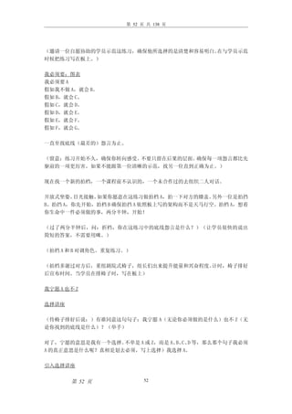 第 52 页 共 138 页




（邀请一位自愿协助的学员示范这练习，确保他所选择的是清楚和容易明白。在与学员示范
时候把练习写在板上。）

我必须要：图表
我必须要 A
假如我不做 A，就会 B。
假如 B，就会 C。
假如 C，就会 D。
假如 D，就会 E。
假如 E，就会 F。
假如 F，就会 G。

一直至找底线（最差的）怨言为止。

（留意：练习开始不久，确保你转向感受。不要只留在后果的层面。确保每一项怨言都比先
驱前的一项更厉害。如果不能跟第一位清晰的示范，找另一位直到正确为止。）

现在找一个新的拍档，一个课程前不认识的，一个未合作过的去组织二人对话。

开放式坐姿。 目光接触。如果你愿意在这练习做拍档 A，拍一下对方的膝盖。   另外一位是拍挡
B。拍挡 A，你先开始，拍档 B 确保拍挡 A 依照板上写的架构而不是天马行空。拍档 A，想着
你生命中一件必须做的事，两分半钟，开始！

（过了两分半钟后，问：折档，你在这练习中的底线怨言是什么？）（让学员很快的说出
简短的答案，不需要用咪。）

（拍档 A 和 B 对调角色。重复练习。）

（拍档多谢过对方后，重组剧院式椅子，组长们出来提升能量和兴奋程度。计时，椅子排好
后宣布时间。当学员在排椅子时，写在板上）

我宁愿 A 也不 Z

选择讲座

（待椅子排好后说：）有谁同意这句句子：我宁愿 A（无论你必须做的是什么）也不 Z（无
论你找到的底线是什么）？（举手）

对了，宁愿的意思是我有一个选择。 不单是 A 或 Z，而是 A、 C、 等，那么那个句子我必须
                                B、 D
A 的真正意思是什么呢？真相是划去必须，写上选择）我选择 A。

引入选择讲座


       第 52 页            52
 