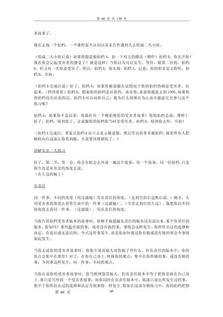 第 60 页 共 138 页



者故事了。

现在去找一个拍档，一个课程前不认识以及未合作遇到人去组成二人小组。

（组成二人小组后说）如果你愿意做拍档 A，拍一下对方的膝盖（稍停）拍档 B，你先开始！
现在你会记起受害者的感受了！就是这样！当你以为可以安全，等待，做第二位的，拍档
B，但又再一次你是受害了。所以，拍档 B，你先做。拍档 A，记着，你的职责是去聆听，拍
档 B，开始。

（拍档 B 完成后说）好了，拍档 A，如果你被说服在这情况下你的拍档的确是受害者，站
起来。（四周看看）拍档 B，假如你的拍档是站着的，恭喜你。 恭嘉你愿意去到 100%。如果你
的拍档没有站着的话，拍挡 B 可以问你自己：我为什么到现在为止也不愿意完全参与这个
练习呢？

拍档 A：如果你不是站着，你最好有一个精彩绝伦的受害者故事！你的拍档会说，傻样？
好了，拍档，轮到你了。去说服你的拍档你当时是受害者。拍档 B，轮到你去听。开始！

（拍档 A 完成后，重复让拍档 B 站立去表示被说服，然后学员拍掌多谢拍档。跟着所有人把
椅转向台这面让你看到板，不需要再排剧院了。）

讲解负责二人练习

好了，第二节，等一会，你会有机会去再说一遍这个故事，用一个故事，同一位拍档。只是
你今次是从负责的角度去说。
（在左边的板上）

负责任

同一件事，不同的角度（用过滤镜）用负责任的角度。（去到台的右边然后说。）刚才，人
用受害者的角度去看你生命中的一件事（过滤镜）。（今次去到台的左边）。我想你以不同
的角度去看同一件事。（过滤镜）。用负责任的角度。

当你告诉拍档受害者版本的故事时，你顺手地遗漏负责任的版本没有说出来。那个负责任的
版本。你知吗？那些你有做的事，或者没有做的事，事情会这样发生。你所作出过的选择和
决定，有意识或无意识的，令天这件事发生。竟是你如何透过你有做或没有做的事会令事情
如此发生。

当你去说你的受害者故事时，你集中说其他人对你做了些什么，但负责任的版本中，你的
焦点会集中在那里？对了，在你自己身上。转移你的观点，集中在你所做的事，或没有做的
事，令到事这样发生。同一件事，不同的观点。

当你在说你的受害者故事时，你当然埋怨其他人，但负责任版本不等于把指责放在自己身
上。那只是另外的一个受害者故事，而你同时在负责任版本中，低落只说出所发生过的事，
集中于你所估出过的选择和决定令到事情一样发生。假如在这部分做练习中，你的拍档把指
        第 60 页          60
 