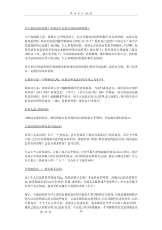 第 74 页 共 138 页




至于我们的知觉呢？你现在有否意识到你的呼吸呢？

由于我提醒了你，你现在已经留意到了，但大多数的时候你的肺只是为你呼吸，而你是没
有留意到的。  你有否留意到你的眼睛每分钟眨 10-20 下？你有否注意到口中的舌头？你有否
留意到你的心在跳？有时吧，但大多数的时候，你的心在你没有留意下做跳动。      幸好啊！如
果需要你有意识的令你的心去跳和呼吸会怎样呢？你会死了！你的身体自重地做了超过
1000 次工作，就在水平线下，令你的血液流通，消化食物，维持体温来令你生存。我们是
可以意识到很多其中的功能，但大多数的时候我们都不意识到。

所以多过 90%我和你所想的感受到的或知觉到的我们都没有意识到。没有对与错，那只是事
实，是我们用来求存的。

如果冰山是一个准确的比喻，有意识和无意识向百分比为多少？

我来问大家：如果这冰山的比喻能准确的代表你和我，当我们谈及意向，我的意向在图的
那部份？10%？90%？谁有意见？（举手）（若有人说 10%）10%？的确有一部分的意向是我
所意识到的，是吗？就像刚才的练习，每个人也意识到自己要从这儿到那儿。      每日的生活中
你也意识到你的意向，目标，计划和却望。谁持有不同观点？

如有人说 10%和 90%

100%这是我的看法。我们的意向包括我们意识到和意识不到的。全部都是我们的意向。

无意识的意向和有意识的意向

那是什么意识呢？其中一个意思是，在任何情况下都会有我意识不到的意向，是在小平线
下的。它们可以跟我的有意识意向很不同，跟我所说、所想、和所感受的意向不同。两种意向
会否有冲突呢？会否互相矛盾呢？是可以的。

当这 3 个人捉着我时，正好示范了这个情况。它们令我不能实现我的意向从这儿到儿。你会
从提示中留意到我 10%的意向要到那边，而 90%的意向却要去这边，我会往哪边走呢？马力
在于那儿（指着冰山图）？对了，马力在于下面的 90%！

矛盾的意向 — 意识跟无意识

这 3 个人以这样看事物的方法，是代表着什么呢？不是外在的障碍，而我自己的矛盾性信
念。 如果我说的意向是开创事业、结婚、或升职，又或者是减肥或外表更吸引，但在水平线下
面有什么在障碍，我甚至停止我实行我的信念呢（举手）

对了，可能妨碍甚至停止我实行我的意向的可能是不想冒险和安全游戏。可能是我想取悦其
他人以及得到别人的认同这些意向，又或者我的意向是坚持自己的局限性信念是对的。记着，
只要我有一个关于自己的信念，无论是正面或负面，我不断要证明些什么呢？我是对的！
我们已说过人类要证明自己是对的是一个益处。所以如果我有一个局限性的信念觉得我是失
        第 74 页          74
 