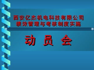 西安亿杰机电科技有限公司 绩效管理与考核制度实施 动 员 会 