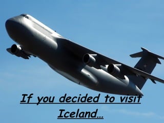 If you decided to visit Iceland… 