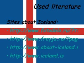 Used literature Sites about Iceland: http://www.fotodelo.ru/?t=7vGDAr119663hVmPL61269 http://www.freyja.ru/?page=iceland http://www.about-iceland.ru/ http://www.iceland.is 