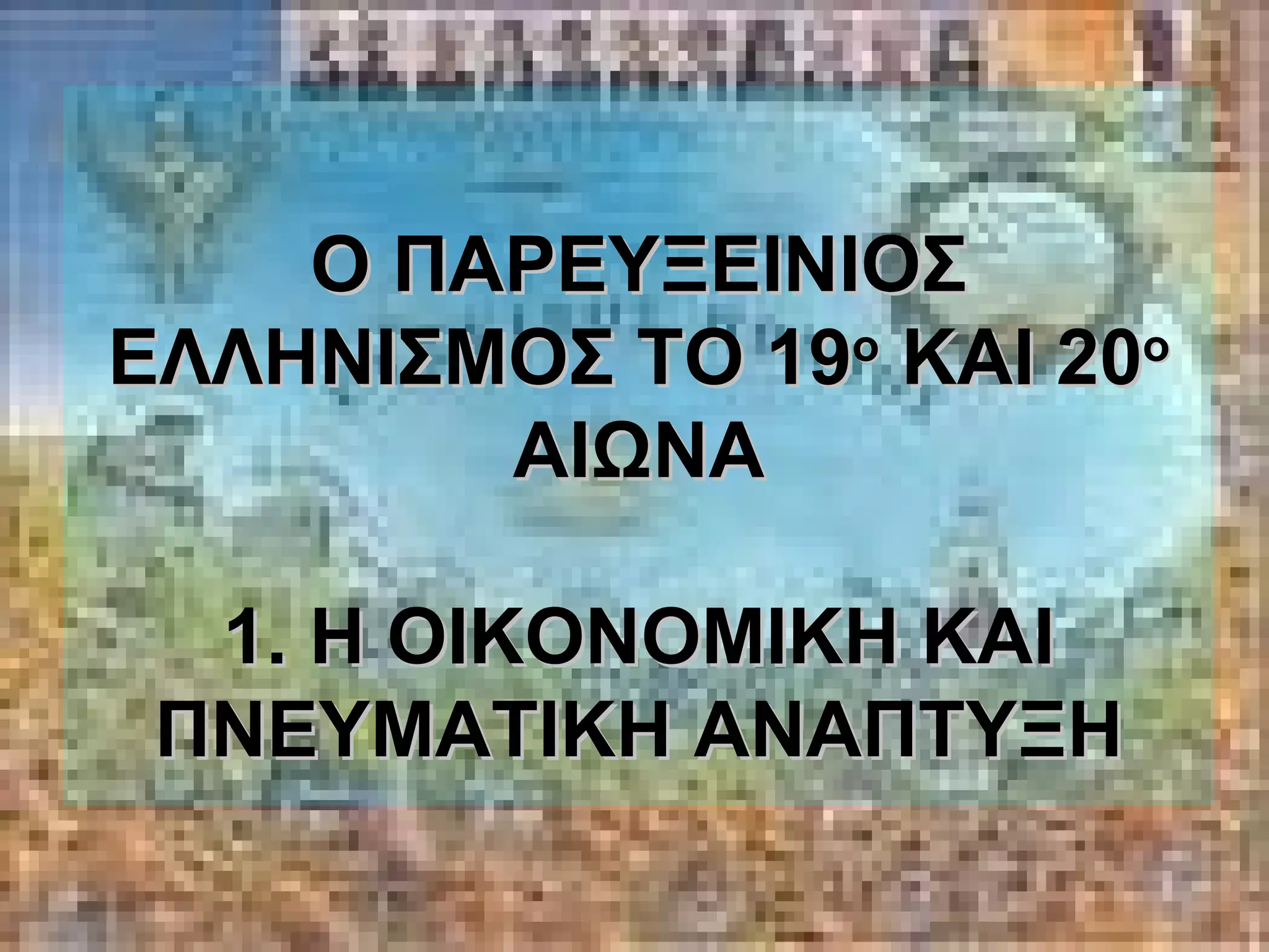 Ο ΠΑΡΕΥΞΕΙΝΙΟΣ ΕΛΛΗΝΙΣΜΟΣ ΤΟ 19 ο  ΚΑΙ 20 ο  ΑΙΩΝΑ 1. Η ΟΙΚΟΝΟΜΙΚΗ ΚΑΙ ΠΝΕΥΜΑΤΙΚΗ ΑΝΑΠΤΥΞΗ 