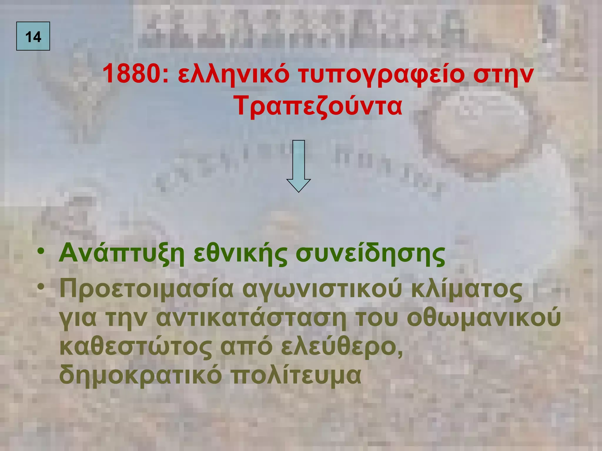 1880: ελληνικό τυπογραφείο στην Τραπεζούντα Ανάπτυξη εθνικής συνείδησης Προετοιμασία αγωνιστικού κλίματος για την αντικατάσταση του οθωμανικού καθεστώτος από ελεύθερο, δημοκρατικό πολίτευμα 14 