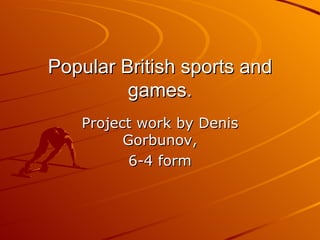Popular British sports and games. Project work by Denis Gorbunov , 6-4  form 
