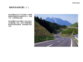 避难所的地理位置（二） 临时安置的地点对于灾后恢复十分重要。 通常临时房屋设在受损城市之外，远离 工作、学校和商业设施。 临时安置的地点应该靠近工作地点或公 共交通设施。而且，受灾户希望安置点 靠近原来受损的家园，保持亲属之间的 关系。 Study Design 