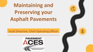 Maintaining and
Preserving your
Asphalt Pavements
Scott Dmytrow, Chief Operating Officer
 