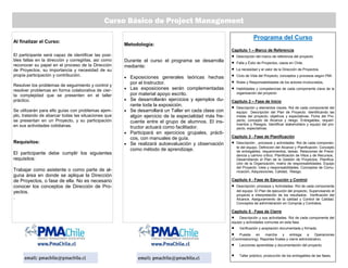 Al finalizar el Curso:
El participante será capaz de identificar las posi-
bles fallas en la dirección y corregirlas, así como
reconocer su papel en el proceso de la Dirección
de Proyectos, su importancia y necesidad de su
propia participación y contribución.
Resolver los problemas de seguimiento y control y
resolver problemas en forma colaborativa de cier-
ta complejidad que se presenten en el taller
práctico.
Se utilizarán para ello guías con problemas ejem-
plo, tratando de abarcar todas las situaciones que
se presentan en un Proyecto, y su participación
en sus actividades cotidianas.
Requisitos:
El participante debe cumplir los siguientes
requisitos:
Trabajar como asistente o como parte de al-
guna área en donde se aplique la Dirección
de Proyectos, o fase de ella. No es necesario
conocer los conceptos de Dirección de Pro-
yectos.
.
Metodología:
Durante el curso el programa se desarrolla
mediante:
• Exposiciones generales teóricas hechas
por el Instructor.
• Las exposiciones serán complementadas
por material apoyo escrito.
• Se desarrollarán ejercicios y ejemplos du-
rante toda la exposición.
• Se desarrollará un Taller en cada clase con
algún ejercicio de la especialidad más fre-
cuente entre el grupo de alumnos. El ins-
tructor actuará como facilitador.
• Participará en ejercicios grupales, prácti-
cos, con manuales de guía.
• Se realizará autoevaluación y observación
como método de aprendizaje.
Programa del Curso
Capítulo 1 – Marco de Referencia
• Descripción del marco de referencia del proyecto.
• Falla y Éxito de Proyectos, casos en Chile.
• La necesidad y el valor de la Dirección de Proyectos.
• Ciclo de Vida del Proyecto, conceptos y procesos según PMI.
• Roles y Responsabilidades de los actores involucrados,
• Habilidades y competencias de cada componente clave de la
organización del proyecto
Capítulo 2 – Fase de Inicio
• Descripción y elementos claves. Rol de cada componente del
equipo Descripción del Plan de Proyecto. Identificando las
metas del proyecto, objetivos y expectativas. Ficha del Pro-
yecto, concepto de Alcance y riesgo. Entregables, requeri-
mientos y Riesgos. Identificar stakeholders y equipo del pro-
yecto, expectativas.
Capítulo 3 - Fase de Planificación
• Descripción , procesos y actividades. Rol de cada componen-
te del equipo. Definición del Alcance y Planificación. Concepto
de entregables, requerimientos, tareas. Relaciones de Prece-
dencia y camino crítico. Planificación de Hitos y de Recursos..
Desarrollando el Plan de la Gestión de Proyectos. Planifica-
ción de la Organización, matriz de responsabilidades. Equipo
del Proyecto: roles y responsabilidades. Conceptos de Comu-
nicación, Adquisiciones, Calidad, Riesgo.
Capítulo 4 - Fase de Ejecución y Control
• Descripción; procesos y Actividades. Rol de cada componente
del equipo El Plan de ejecución del proyecto. Supervisando el
proyecto e interpretación de los resultados.. Verificación del
Alcance, Aseguramiento de la calidad y Control de Calidad.
Conceptos de administración en Compras y Contratos.
Capítulo 5 - Fase de Cierre
• Descripción y sus actividades. Rol de cada componente del
equipo y actividades comunes en esta fase.
• Verificación y aceptación documentada y firmada.
• Puesta en marcha y entrega a Operaciones
(Commissioning). Reportes finales y cierre administrativo.
• Lecciones aprendidas y documentación del proyecto.
• Taller práctico, producción de los entregables de las fases.
Curso Básico de Project Management
 