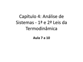 Capítulo 4: Análise de
Sistemas - 1ª e 2ª Leis da
     Termodinâmica
        Aula 7 a 10
 