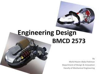 Engineering Design BMCD 2573 By MohdNazim Abdul Rahman Department of Design & Innovation Faculty of Mechanical Engineering 