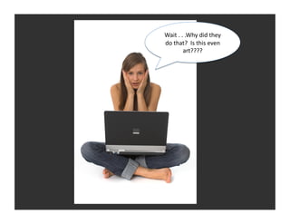 Wait	
  .	
  .	
  .Why	
  did	
  they	
  
do	
  that?	
  	
  Is	
  this	
  even	
  
              art????	
  
 