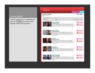 Course	
  Goals	
  
Conduct	
  research	
  on	
  a	
  contemporary	
  
ar_st,	
  and	
  situate	
  their	
  work	
  in	
  the	
  
context	
  of	
  post-­‐1945	
  prac_ces	
  
 