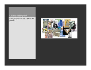 Course	
  Descrip3on	
  
Survey	
  of	
  “postwar”	
  art	
  -­‐-­‐	
  1945	
  to	
  the	
  
present	
  
 