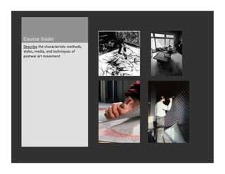 Course	
  Goals	
  
Describe	
  the	
  characteris_c	
  methods,	
  
styles,	
  media,	
  and	
  techniques	
  of	
  
postwar	
  art	
  movement	
  
 