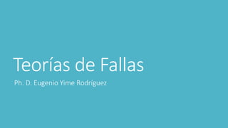 Teorías de Fallas
Ph. D. Eugenio Yime Rodríguez
 
