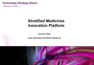 Driving Innovation




                     Stratified Medicines
                     Innovation Platform

                                Graham Bell
                     Lead Specialist Stratified Medicine
 