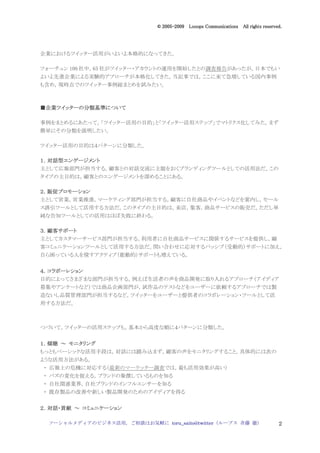 2005
                                005-
                             © 2005-2009 Looops Communications All rights reserved.




企業におけるツイッター活用がいよいよ本格的になってきた。

フォーチュン 100 社中，65 社がツイッター・アカウントの運用を開始したとの調査報告があったが，日本でもい
よいよ先進企業による実験的アプローチが本格化してきた。当記事では，ここに来て急増している国内事例
も含め，現時点でのツイッター事例総まとめを試みたい。



■企業ツイッターの分類基準について
 企業ツイッターの分類基準について
   ツイッター

事例をまとめるにあたって，「ツイッター活用の目的」と「ツイッター活用ステップ」でマトリクス化してみた。まず
簡単にその分類を説明したい。

ツイッター活用の目的は４パターンに分類した。

１．対話型エンゲージメント
  対話型エンゲージメント
主として広報部門が担当する。顧客との対話交流に主眼をおくブランディングツールとしての活用法だ。この
タイプの主目的は，顧客とのエンゲージメントを深めることにある。

２．販促プロモーション
  販促プロモーション
主として営業，営業推進，マーケティング部門が担当する。顧客に自社商品やイベントなどを案内し，セール
ス誘引ツールとして活用する方法だ。このタイプの主目的は，来店，集客，商品サービスの販売だ。ただし単
純な告知ツールとしての活用はほぼ失敗に終わる。

３．顧客サポート
  顧客サポート
主としてカスタマーサービス部門が担当する。利用者に自社商品サービスに関係するサービスを提供し，顧
客コミュニケーションツールとして活用する方法だ。問い合わせに応対するパッシブ（受動的）サポートに加え，
自ら困っている人を探すアクティブ（能動的）サポートも増えている。


４．コラボーレション
目的によってさまざまな部門が担当する。例えば生活者の声を商品開発に取り入れるアプローチ（アイディア
募集やアンケートなど）では商品企画部門が，試作品のテストなどをユーザーに依頼するアプローチでは製
造ないし品質管理部門が担当するなど。ツイッターをユーザーと提供者のコラボレーション・ツールとして活
用する方法だ。



つづいて，ツイッターの活用ステップも，基本から高度な順に４パターンに分類した。


１．傾聴 ～ モニタリング
もっともベーシックな活用手段は，対話には踏み込まず，顧客の声をモニタリングすること。具体的には次の
ような活用方法がある。
・ 広報上の危機に対応する（最新のマーケッター調査では，最も活用効果が高い）
・ バズの変化を捉える，ブランドの象徴しているものを知る
・ 自社関連業界，自社ブランドのインフルエンサーを知る
・ 既存製品の改善や新しい製品開発のためのアイディアを得る


２．対話・貢献 ～ コミュニケーション
  対話・

 ソーシャルメディアのビジネス活用，ご相談はお気軽に toru_saito@twitter（ループス 斉藤 徹）                         2
 