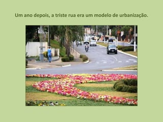 Um ano depois, a triste rua era um modelo de urbanização.