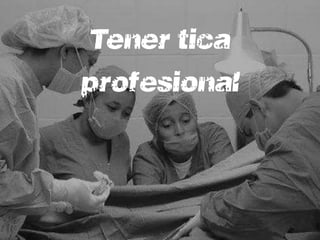 Tener ética
profesional
 
