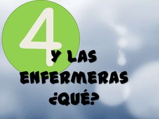 Y las
enfermeras
   ¿qué?
 