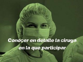 Conocer en detalle la cirugía
   en la que participará
 