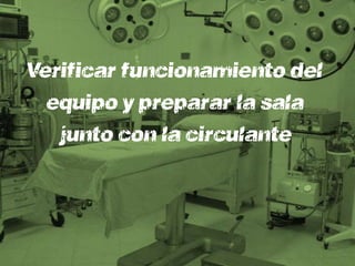 Verificar funcionamiento del
  equipo y preparar la sala
   junto con la circulante
 