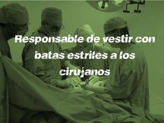 Responsable de vestir con
   batas estériles a los
       cirujanos
 