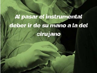 Al pasar el instrumental
deberá ir de su mano a la del
           cirujano
 
