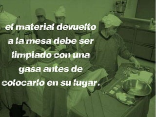 el material devuelto
 a la mesa debe ser
  limpiado con una
    gasa antes de
colocarlo en su lugar.
 