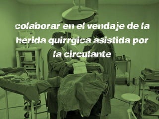 colaborará en el vendaje de la
herida quirúrgica asistida por
        la circulante
 