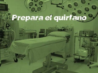 Prepara el quirófano
 