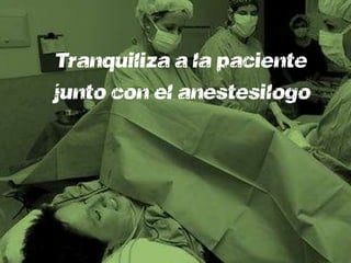 Tranquiliza a la paciente
junto con el anestesiólogo
 