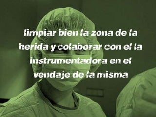 limpiar bien la zona de la
herida y colaborar con el la
   instrumentador/a en el
    vendaje de la misma
 