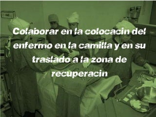 Colaborar en la colocación del
enfermo en la camilla y en su
    traslado a la zona de
        recuperación
 