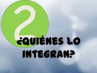 ¿Quiénes lo
 integran?
 