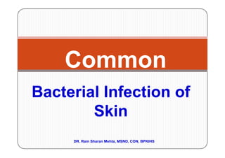 Common
Bacterial Infection of
        Skin
     DR. Ram Sharan Mehta, MSND, CON, BPKIHS
 