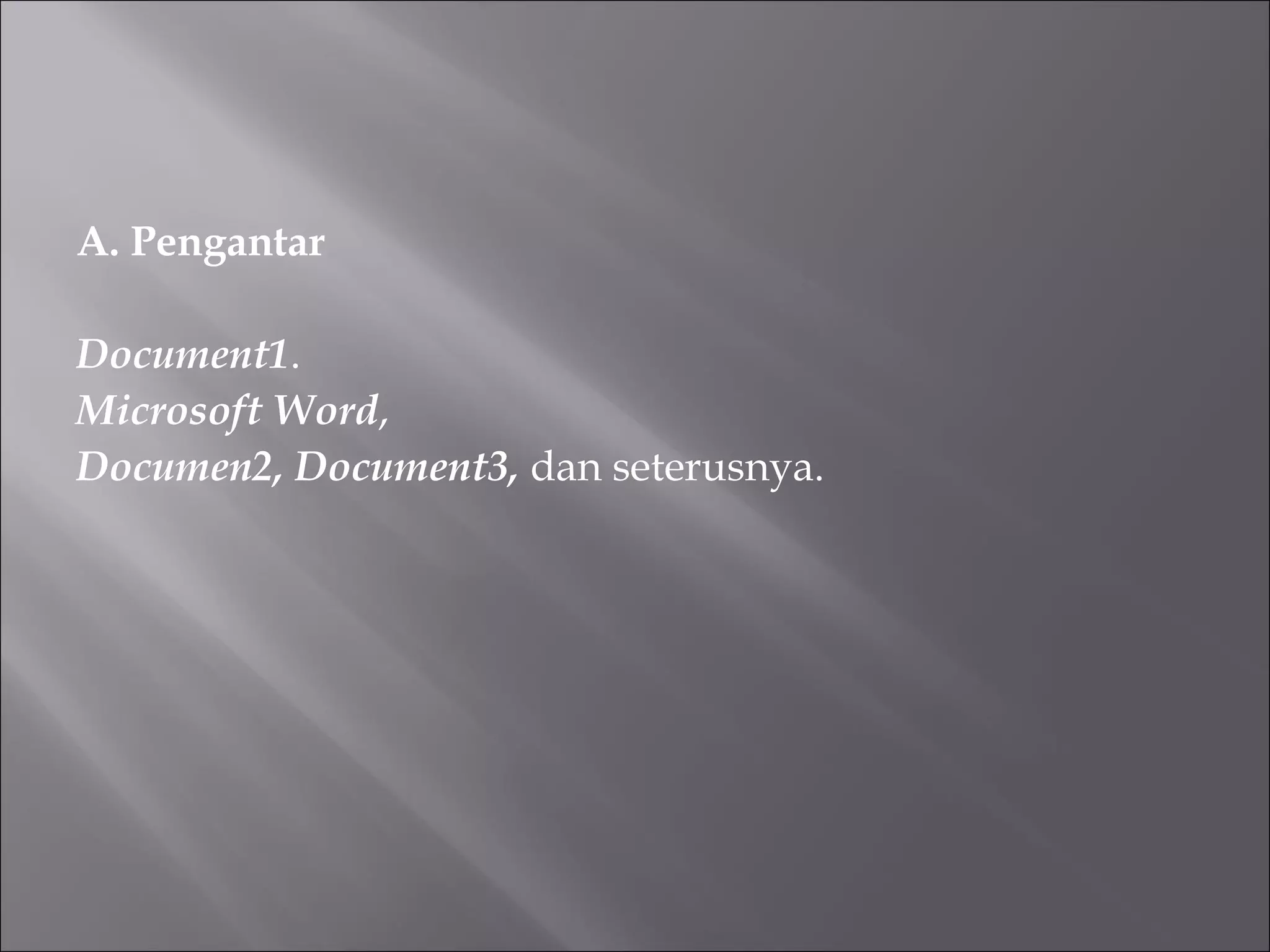 A. Pengantar

Document1.
Microsoft Word,
Documen2, Document3, dan seterusnya.
 