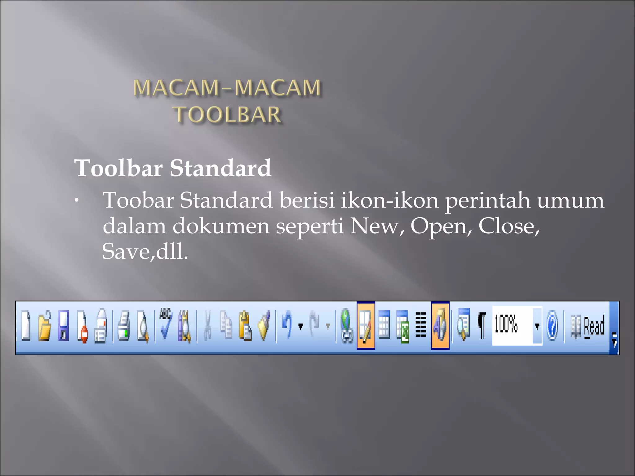Toolbar Standard
•   Toobar Standard berisi ikon-ikon perintah umum
    dalam dokumen seperti New, Open, Close,
    Save,dll.
 