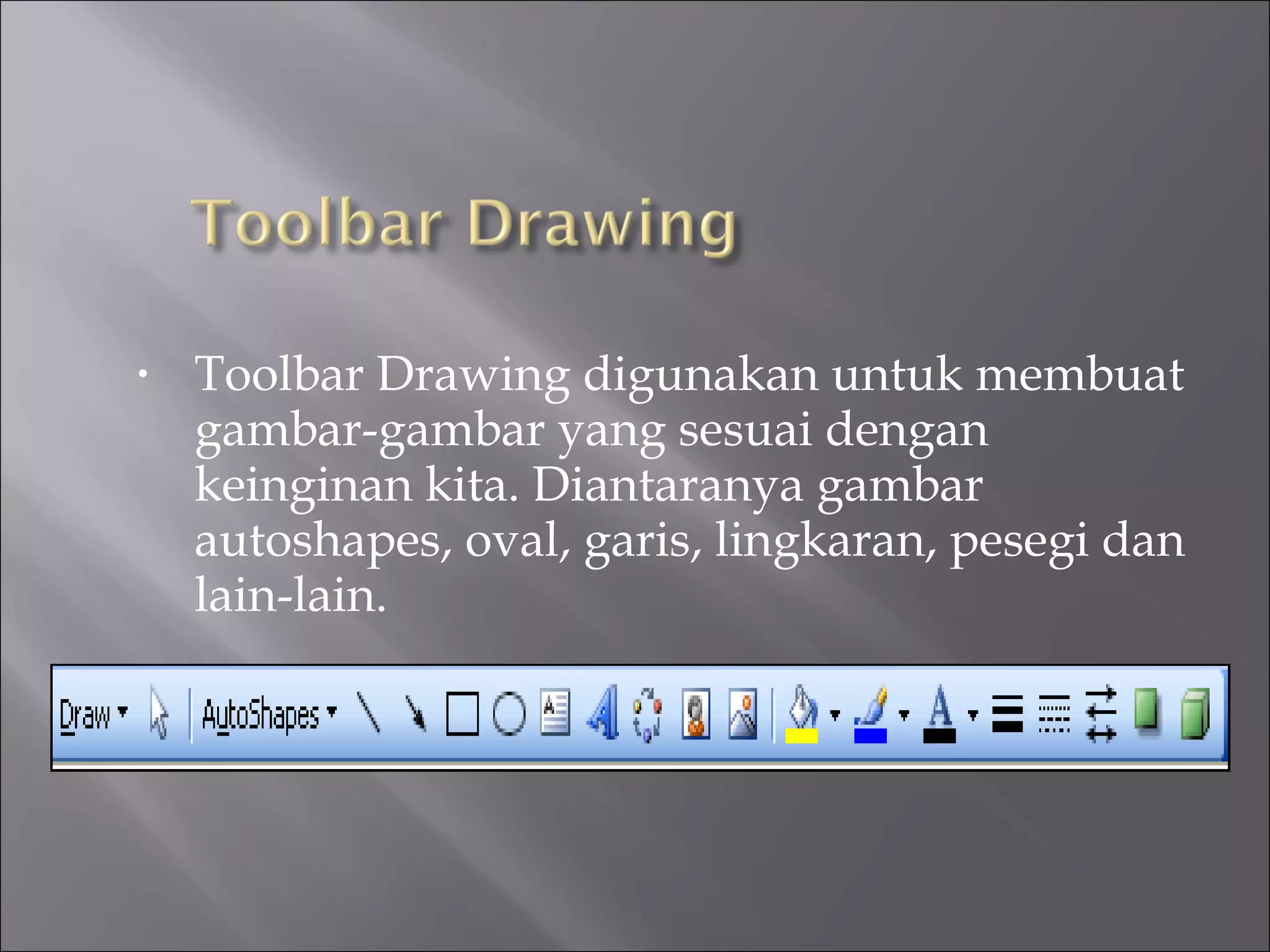 •   Toolbar Drawing digunakan untuk membuat
    gambar-gambar yang sesuai dengan
    keinginan kita. Diantaranya gambar
    autoshapes, oval, garis, lingkaran, pesegi dan
    lain-lain.
 