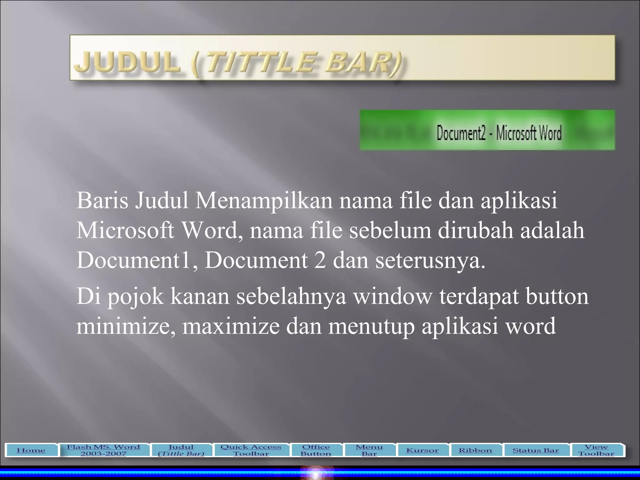 Baris Judul Menampilkan nama file dan aplikasi
Microsoft Word, nama file sebelum dirubah adalah
Document1, Document 2 dan seterusnya.
Di pojok kanan sebelahnya window terdapat button
minimize, maximize dan menutup aplikasi word
 