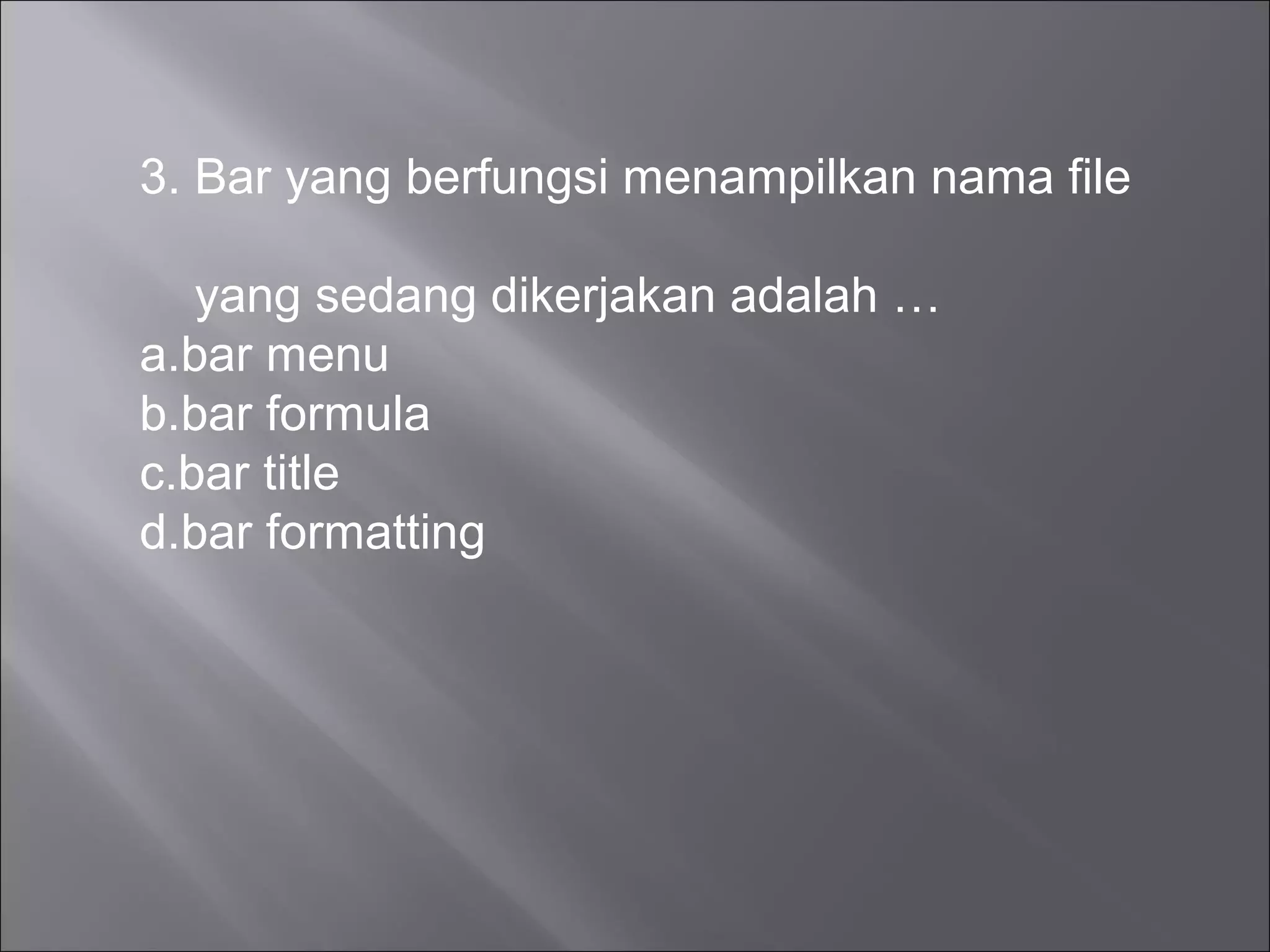 3. Bar yang berfungsi menampilkan nama file

   yang sedang dikerjakan adalah …
a.bar menu
b.bar formula
c.bar title
d.bar formatting
 