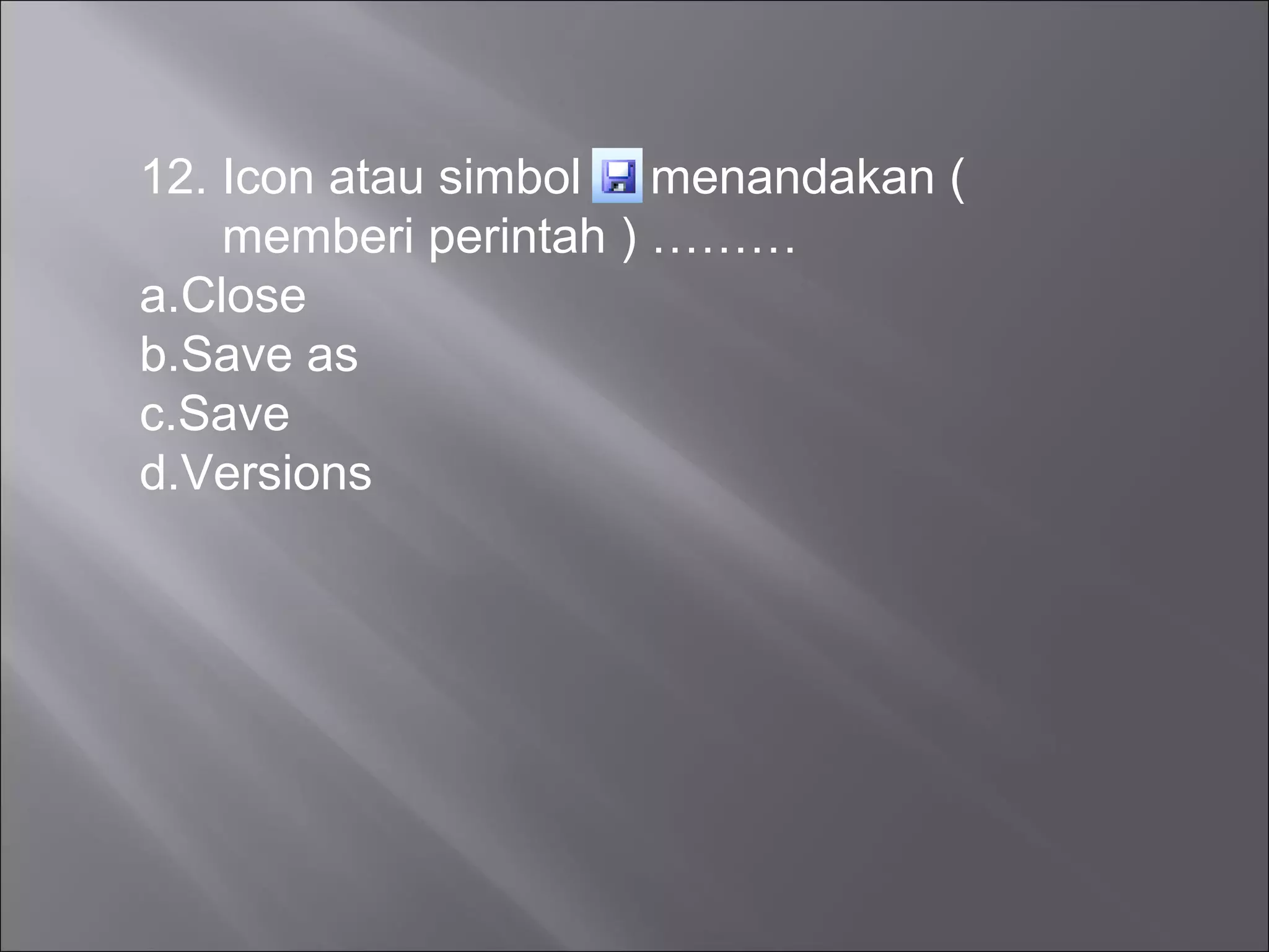 12. Icon atau simbol menandakan (
    memberi perintah ) ………
a.Close
b.Save as
c.Save
d.Versions
 